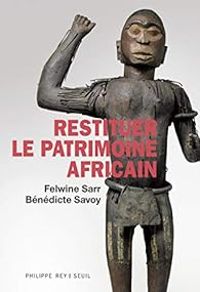 Felwine Sarr - Benedicte Savoy - Restituer le patrimoine africain