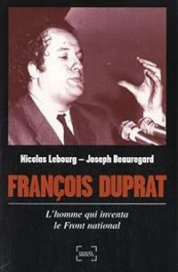 Nicolas Lebourg - Joseph Beauregard - François Duprat, l'homme qui réinventa l'extrême