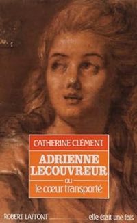 Catherine Clement - Adrienne Lecouvreur, ou, Le coeur transporté