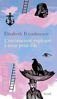 Lisabeth Roudinesco - L'inconscient expliqué à mon petit-fils