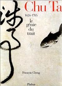 Francois Cheng - Chu Ta : le génie du trait 1626-1705