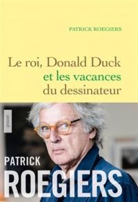 Patrick Roegiers - Le roi, Donald Duck et les vacances du dessinateur