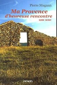 Pierre Magnan - Ma Provence d'heureuse rencontre : Guide secret