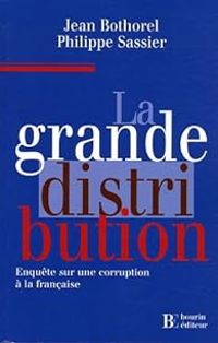 Jean Bothorel - Philippe Sassier - La grande distribution. Enquête sur une corruption à la française