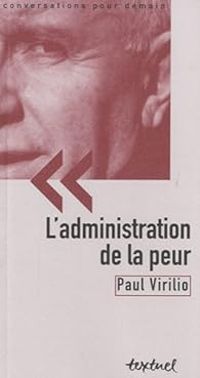 Paul Virilio - Bertrand Richard - L'administration de la peur