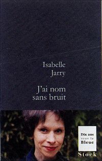 Isabelle Jarry - J'ai nom sans bruit