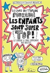 Francoize Boucher - Le livre qui t'explique pourquoi les enfants sont super top !