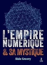 Alain Grosrey - L'empire numérique et sa mystique