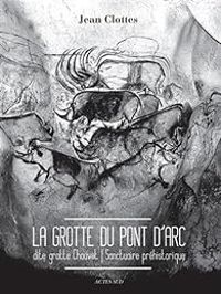 Jean Clottes - La grotte du Pont d'Arc dite Grotte Chauvet 