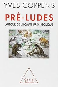 Yves Coppens - Pré-ludes : Autour de l'homme préhistorique