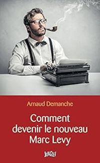 Arnaud Demanche - Comment devenir le nouveau Marc Levy