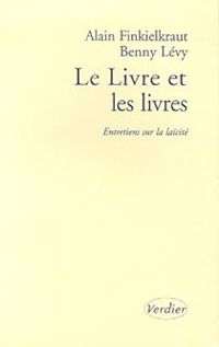 Alain Finkielkraut - Benny Levy - Le Livre et les livres : Entretiens sur la laïcité