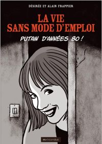 Couverture du livre La Vie sans mode d'emploi: Putain d'années 80 - Desiree Frappier - Alain Frappier