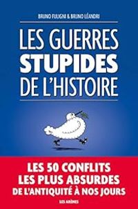 Bruno Fuligni - Bruno Leandri - Les guerres stupides de l'Histoire