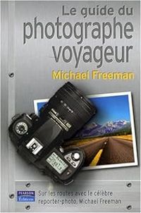 Michael Freeman - Le Guide du Photographe Voyageur