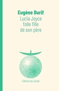 Eugene Durif - Lucia Joyce, folle fille de son père