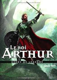 Couverture du livre Héros de légende : Le roi Arthur - Claude Merle