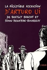 Simon Benattar Bourgeay - Bertolt Brecht - La résistible ascension d'Arturo Ui 