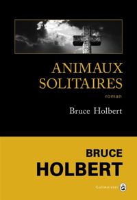 Bruce Holbert - Animaux solitaires