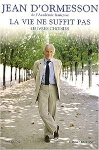 Jean D Ormesson - La vie ne suffit pas : Oeuvres choisies