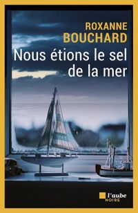 Couverture du livre Nous étions le sel de la mer - Roxanne Bouchard