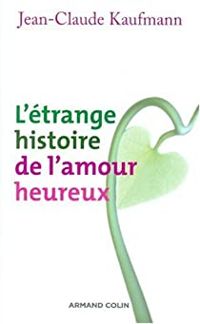 Jean Claude Kaufmann - L'étrange histoire de l'amour heureux