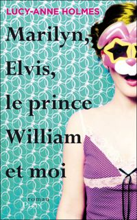 Lucy-anne Holmes - Marilyn, Elvis, le prince William et moi