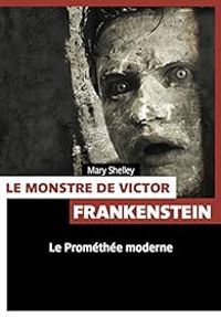 Mary Shelley - Le monstre de Victor Frankenstein