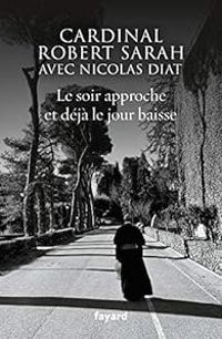 Nicolas Diat - Cardinal Robert Sarah - Robert Sarah - Le soir approche et déjà le jour baisse