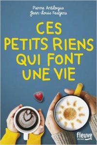 Couverture du livre Ces petits riens qui font une vie - Jean Louis Fetjaine - Pierre Antilogus - Jean Louis Festjens