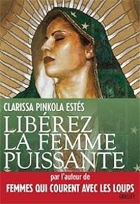 Clarissa Pinkola Estes - Libérez la femme puissante