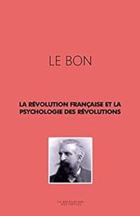 Gustave Le Bon - La Révolution française et la psychologie des révolutions