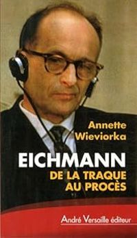 Annette Wieviorka - Eichmann : De la traque au procès