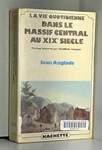 Jean Anglade - La vie quotidienne dans la Massif central au XIXe siecle