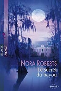 Nora Roberts - LE SECRET DU BAYOU