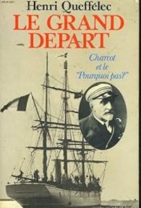 Henri Queffelec - Le Grand départ : Charcot et le Pourquoi pas ?