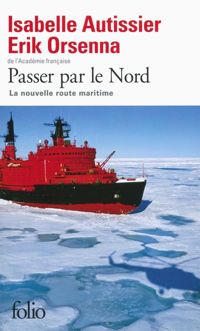 Érik Orsenna - Isabelle Autissier - Passer par le Nord: La nouvelle route maritime