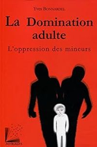Yves Bonnardel - La domination adulte. L'oppression des mineurs