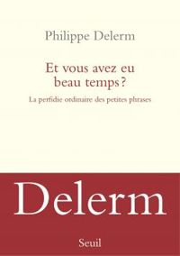 Philippe Delerm - Et vous avez eu beau temps ? La perfidie ordinaire des petites phrases