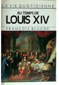 Francois Bluche - La vie quotidienne au temps de louis XIV