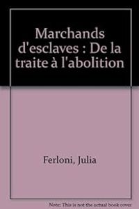 Julia Ferloni - Aime Cesaire - Jean Loiseau - Marchands d'esclaves : De la traite à l'abolition