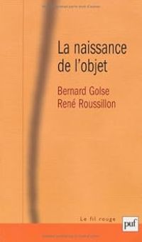 Bernard Golse - Rene Roussillon - La naissance de l'objet