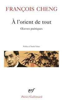 François Cheng - À l'orient de tout: Œuvres poétiques