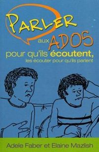 Adele Faber - Elaine Mazlish - Parler aux Ados pour Qu'Ils Ecoutent