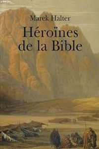 Marek Halter - Héroïnes de la Bible