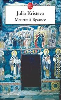 Julia Kristeva - Meurtre à Byzance