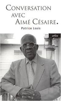 Aime Cesaire - Patrice Louis - Conversation avec Aimé Césaire