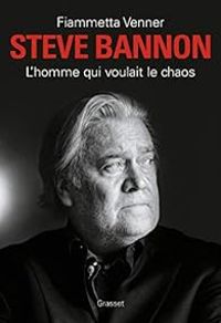 Fiammetta Venner - Steve Bannon : L'homme qui voulait le chaos