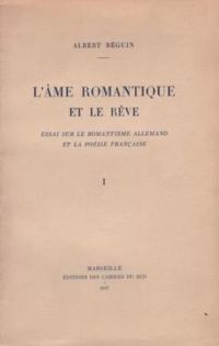 Albert Beguin - L'âme romantique et le rêve. essai sur le romantisme allemand et la poésie française