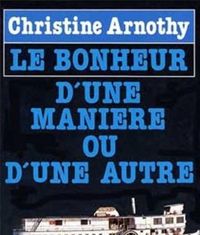 Christine Arnothy - Le Bonheur d'une manière ou d'une autre